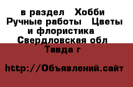  в раздел : Хобби. Ручные работы » Цветы и флористика . Свердловская обл.,Тавда г.